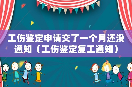 工傷鑒定申請(qǐng)交了一個(gè)月還沒通知（工傷鑒定復(fù)工通知）