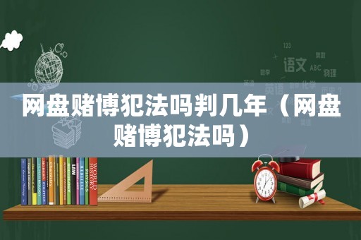 網盤賭博犯法嗎判幾年（網盤賭博犯法嗎）