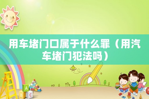 用車堵門口屬于什么罪（用汽車堵門犯法嗎）