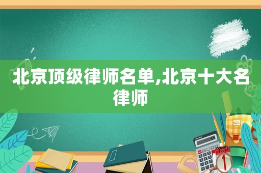 北京頂級律師名單,北京十大名律師