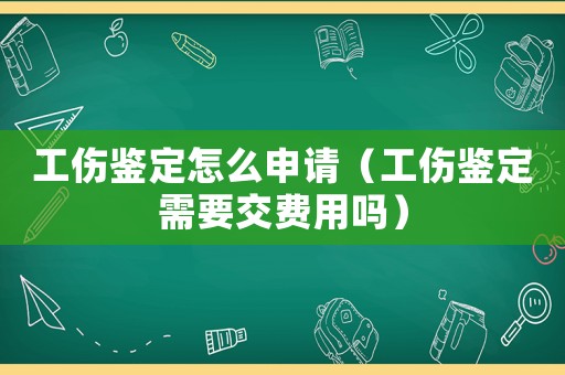 工傷鑒定怎么申請(qǐng)（工傷鑒定需要交費(fèi)用嗎）