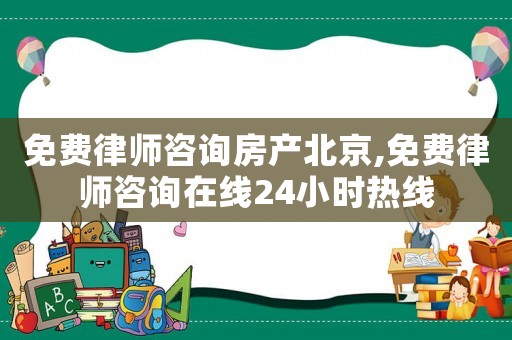 免費律師咨詢房產北京,免費律師咨詢在線24小時熱線
