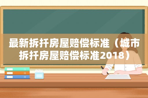 最新拆扦房屋賠償標準（城市拆扦房屋賠償標準2018）
