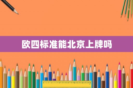 歐四標準能北京上牌嗎