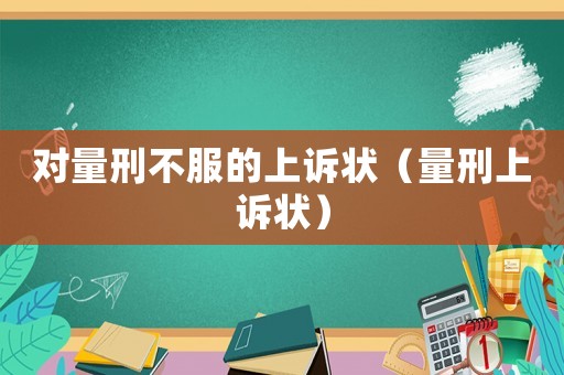 對量刑不服的上訴狀（量刑上訴狀）