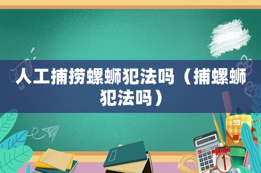 人工捕撈螺螄犯法嗎（捕螺螄犯法嗎）