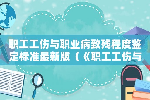 職工工傷與職業病致殘程度鑒定標準最新版（《職工工傷與職業病致殘程度鑒定標準）