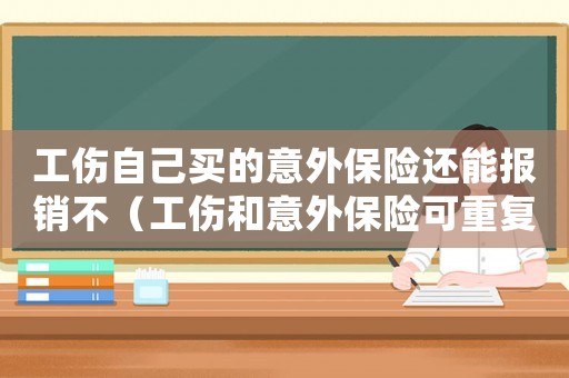 工傷自己買的意外保險還能報銷不（工傷和意外保險可重復報銷嗎）