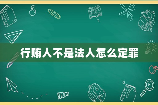 行賄人不是法人怎么定罪