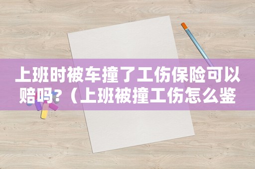 上班時被車撞了工傷保險可以賠嗎?（上班被撞工傷怎么鑒定）