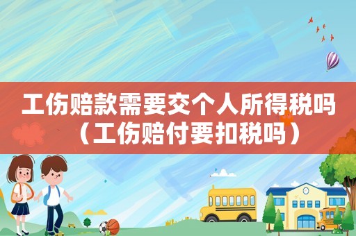工傷賠款需要交個人所得稅嗎（工傷賠付要扣稅嗎）