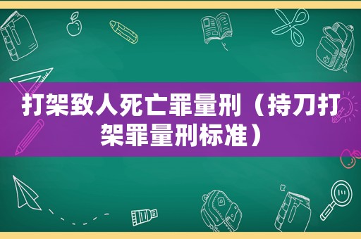 打架致人死亡罪量刑（持刀打架罪量刑標(biāo)準(zhǔn)）