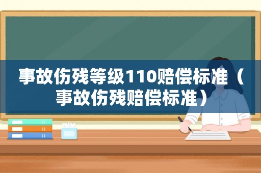 事故傷殘等級(jí)110賠償標(biāo)準(zhǔn)（事故傷殘賠償標(biāo)準(zhǔn)）