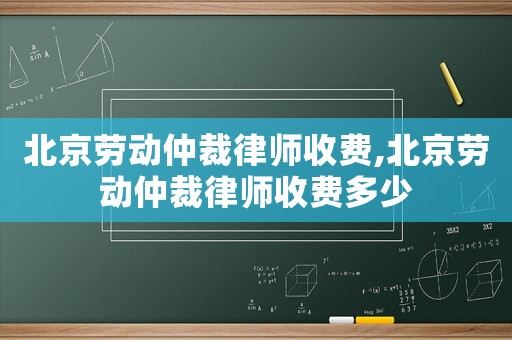 北京勞動仲裁律師收費,北京勞動仲裁律師收費多少