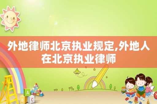 外地律師北京執(zhí)業(yè)規(guī)定,外地人在北京執(zhí)業(yè)律師