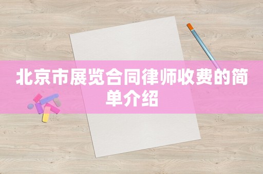北京市展覽合同律師收費的簡單介紹