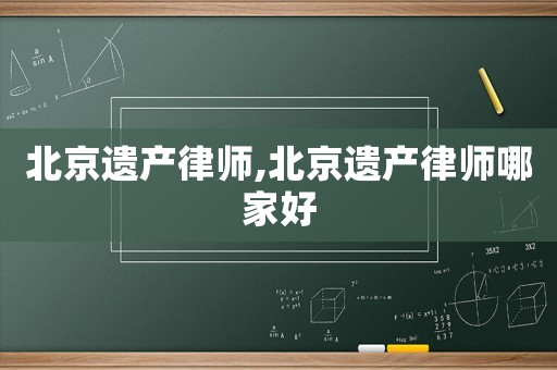 北京遺產(chǎn)律師,北京遺產(chǎn)律師哪家好