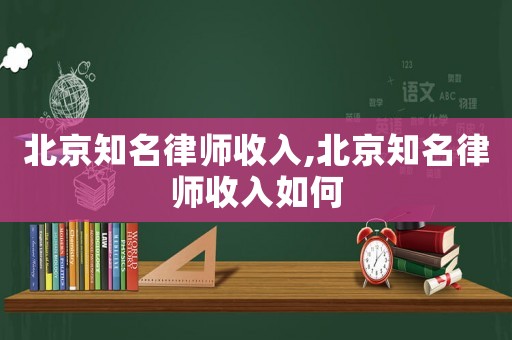 北京知名律師收入,北京知名律師收入如何