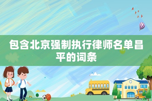 包含北京強制執行律師名單昌平的詞條