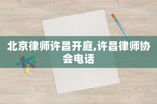 北京律師許昌開庭,許昌律師協會電話