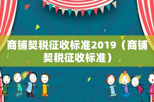 商鋪契稅征收標準2019（商鋪契稅征收標準）