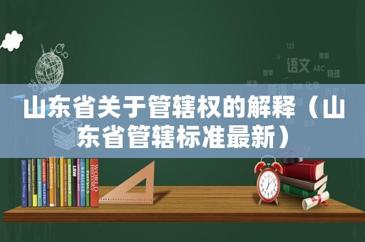 山東省關于管轄權的解釋（山東省管轄標準最新）