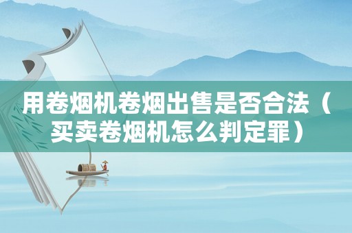 用卷煙機卷煙出售是否合法（買賣卷煙機怎么判定罪）