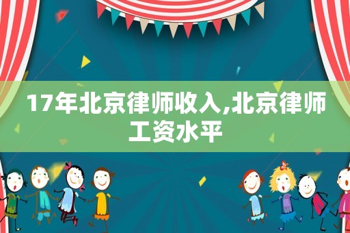 17年北京律師收入,北京律師工資水平