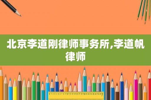 北京李道剛律師事務所,李道帆律師