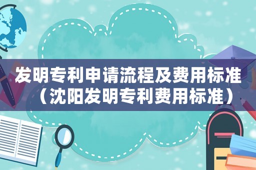 發明專利申請流程及費用標準（沈陽發明專利費用標準）