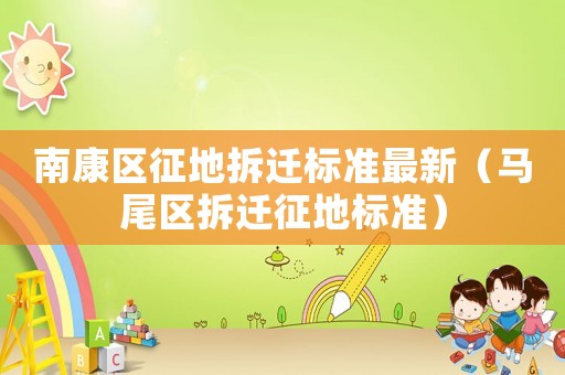 南康區(qū)征地拆遷標準最新（馬尾區(qū)拆遷征地標準）