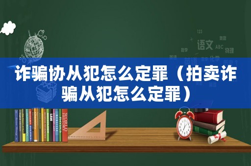 詐騙協從犯怎么定罪（拍賣詐騙從犯怎么定罪）