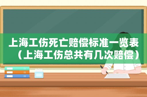 上海工傷死亡賠償標準一覽表（上海工傷總共有幾次賠償）