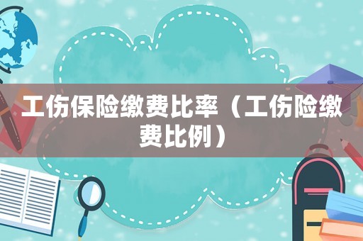 工傷保險繳費比率（工傷險繳費比例）