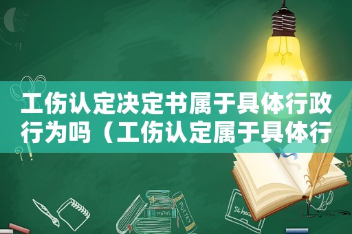 工傷認定決定書屬于具體行政行為嗎（工傷認定屬于具體行政行為嗎）