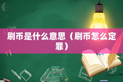 刷幣是什么意思（刷幣怎么定罪）