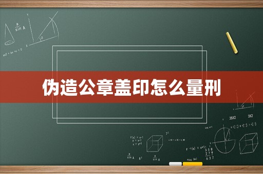 偽造公章蓋印怎么量刑