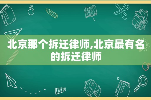 北京那個拆遷律師,北京最有名的拆遷律師