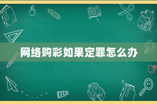 網(wǎng)絡(luò)購彩如果定罪怎么辦