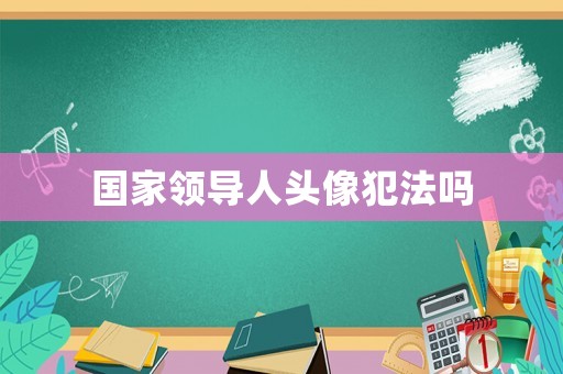 國家領導人頭像犯法嗎