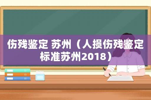 傷殘鑒定 蘇州（人損傷殘鑒定標準蘇州2018）