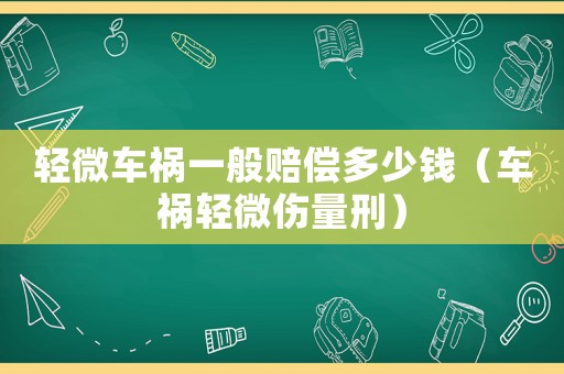輕微車禍一般賠償多少錢（車禍輕微傷量刑）