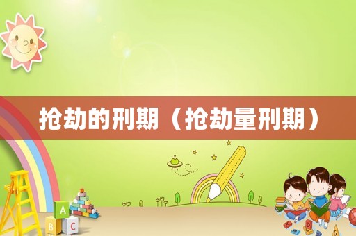 搶劫的刑期（搶劫量刑期）