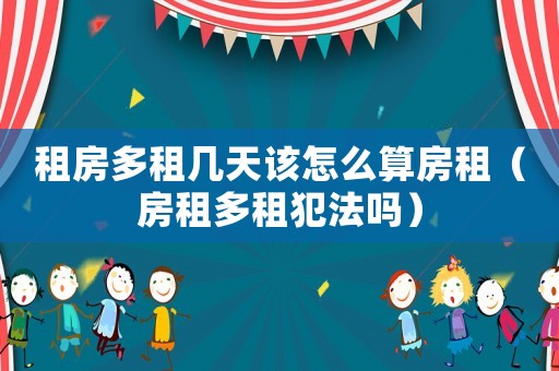 租房多租幾天該怎么算房租（房租多租犯法嗎）