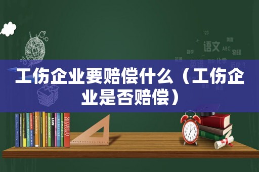 工傷企業要賠償什么（工傷企業是否賠償）