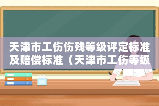 天津市工傷傷殘等級評定標準及賠償標準（天津市工傷等級標準）