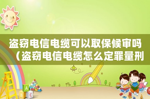盜竊電信電纜可以取保候審嗎（盜竊電信電纜怎么定罪量刑）