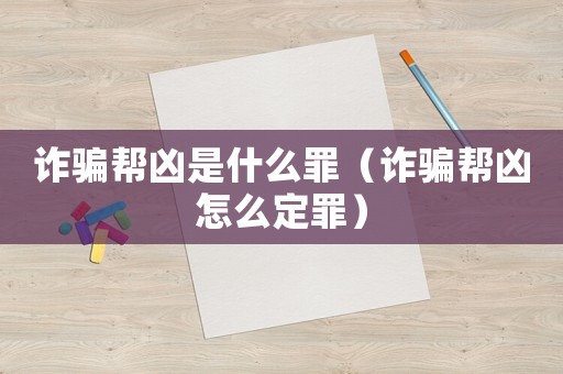 詐騙幫兇是什么罪（詐騙幫兇怎么定罪）