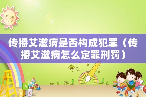 傳播艾滋病是否構成犯罪（傳播艾滋病怎么定罪刑罰）