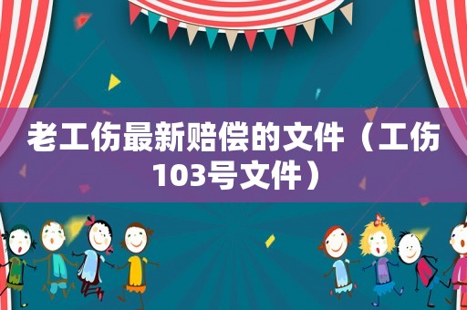 老工傷最新賠償的文件（工傷103號文件）
